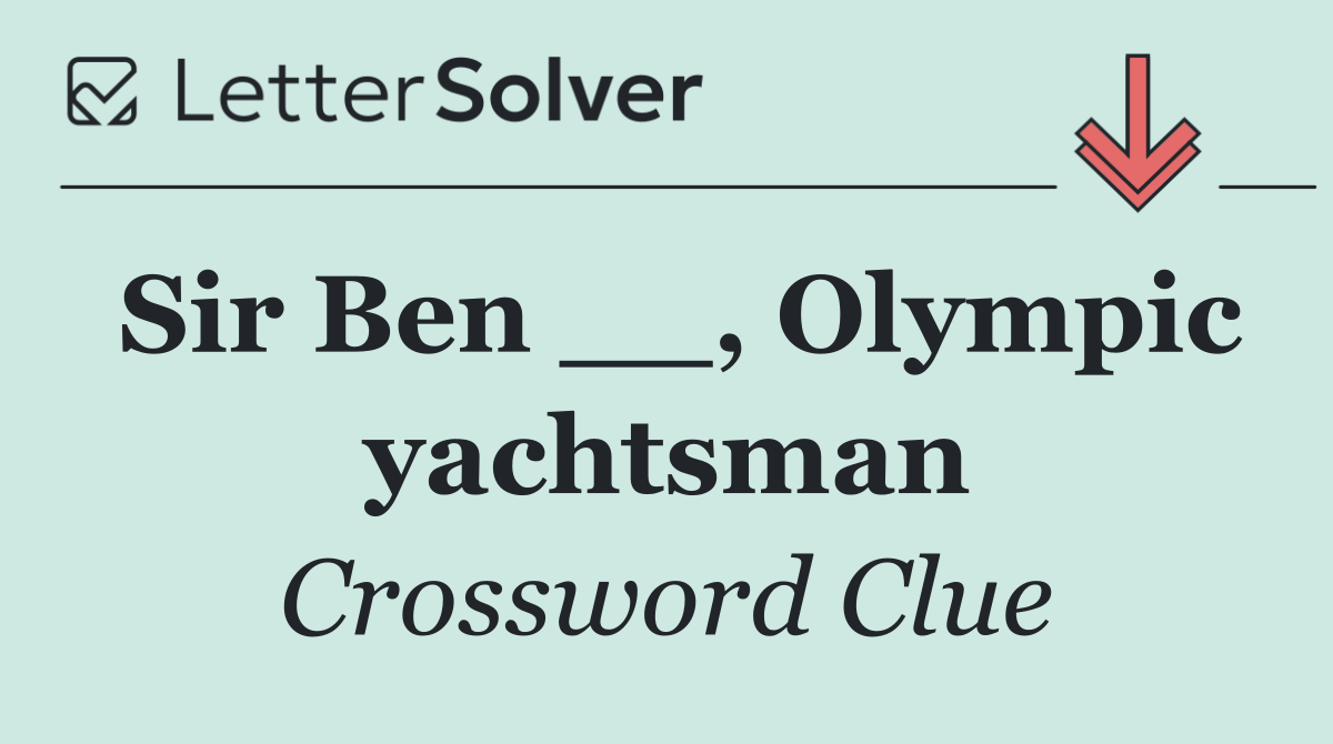 Sir Ben __, Olympic yachtsman