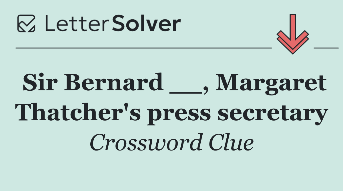 Sir Bernard __, Margaret Thatcher's press secretary
