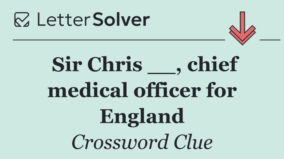 Sir Chris __, chief medical officer for England