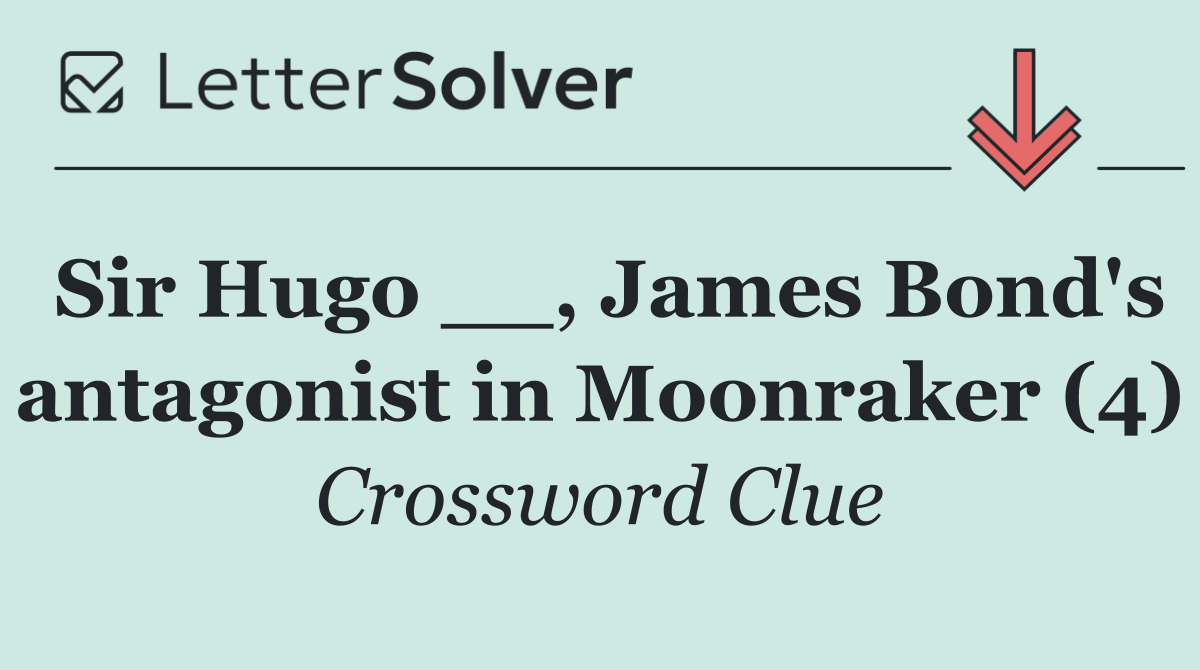 Sir Hugo __, James Bond's antagonist in Moonraker (4)