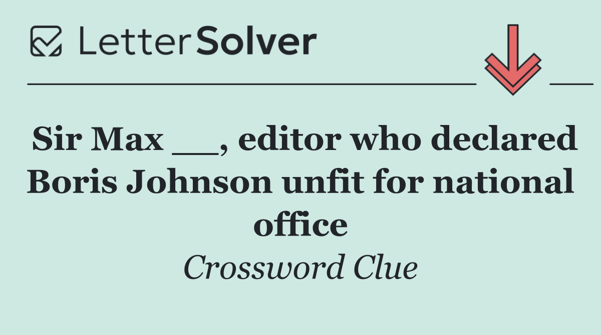 Sir Max __, editor who declared Boris Johnson unfit for national office
