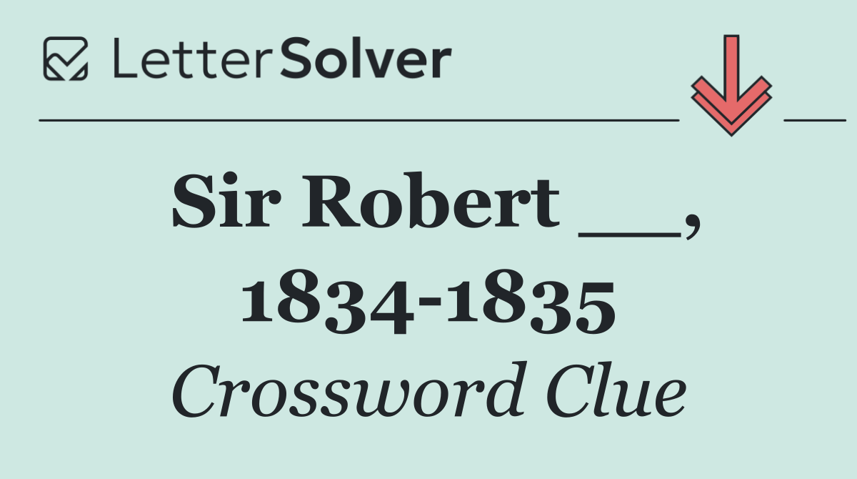 Sir Robert __, 1834 1835