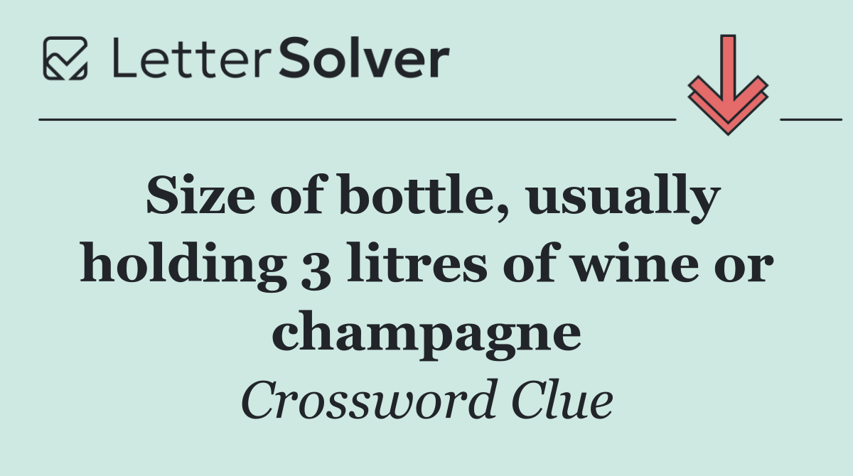 Size of bottle, usually holding 3 litres of wine or champagne