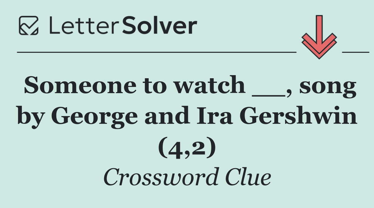 Someone to watch __, song by George and Ira Gershwin (4,2)