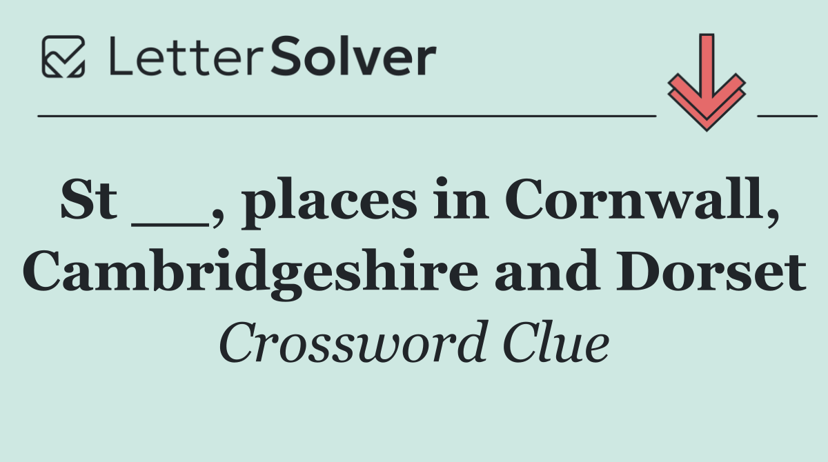 St __, places in Cornwall, Cambridgeshire and Dorset