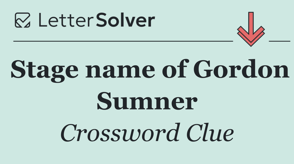 Stage name of Gordon Sumner