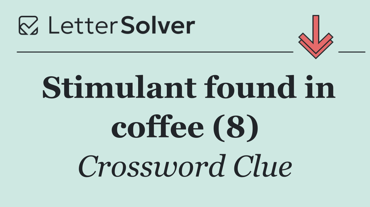 Stimulant found in coffee (8)