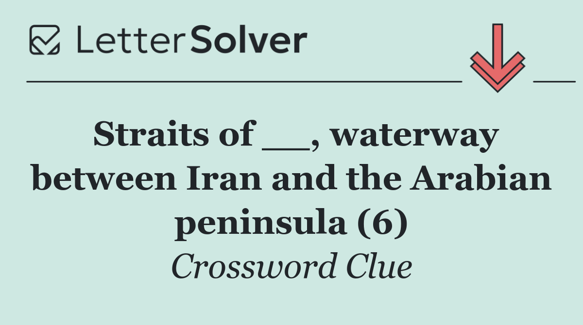 Straits of __, waterway between Iran and the Arabian peninsula (6)