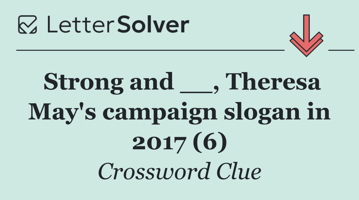 Strong and __, Theresa May's campaign slogan in 2017 (6)