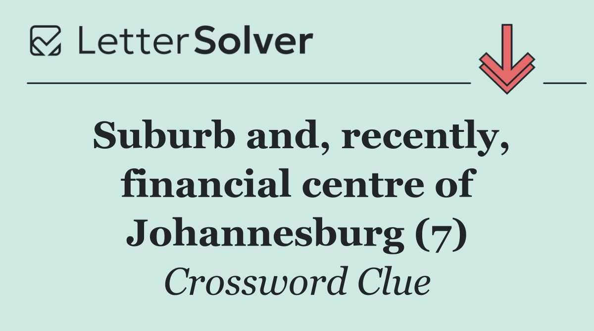 Suburb and, recently, financial centre of Johannesburg (7)