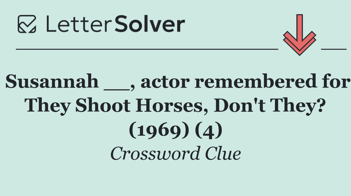 Susannah __, actor remembered for They Shoot Horses, Don't They? (1969) (4)