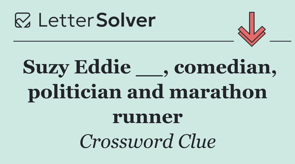 Suzy Eddie __, comedian, politician and marathon runner