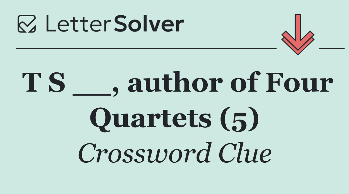 T S __, author of Four Quartets (5)