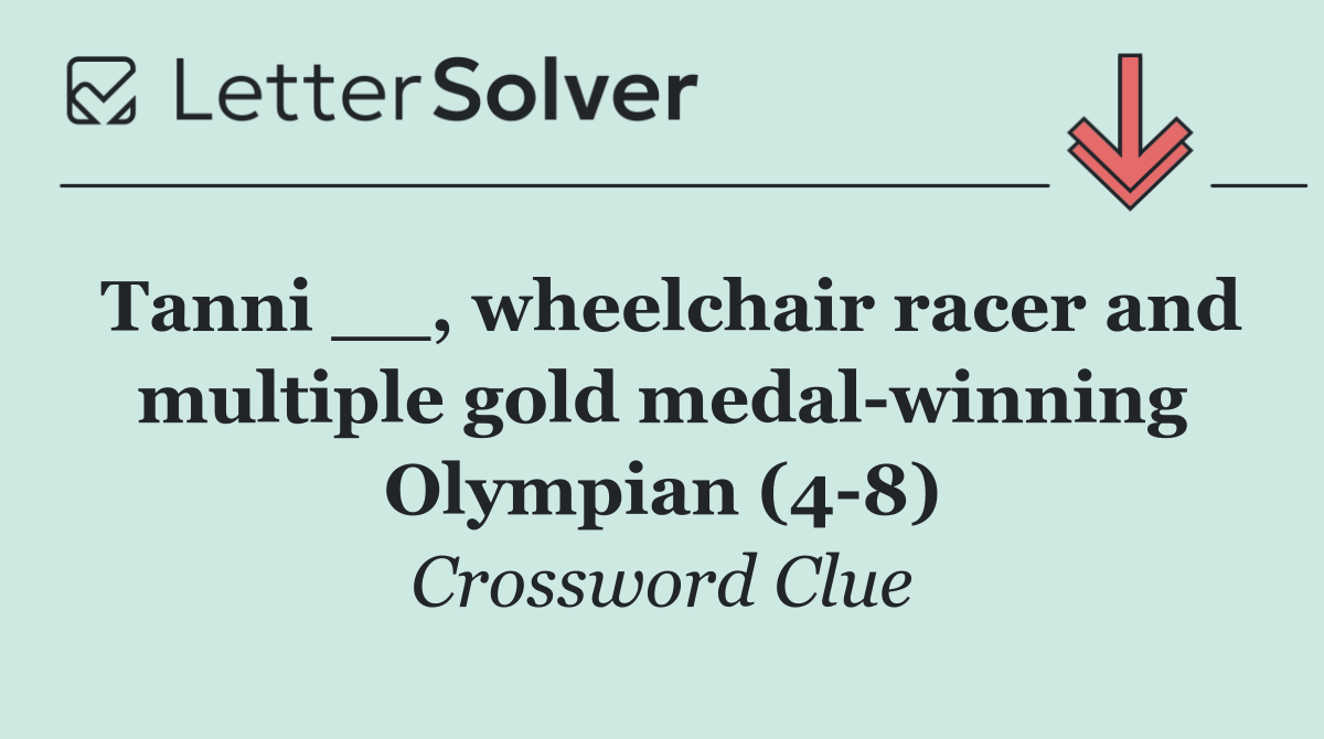 Tanni __, wheelchair racer and multiple gold medal winning Olympian (4 8)