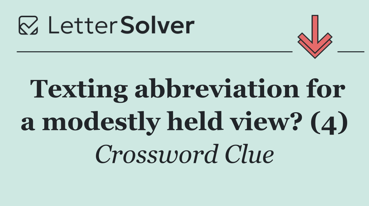 Texting abbreviation for a modestly held view? (4)