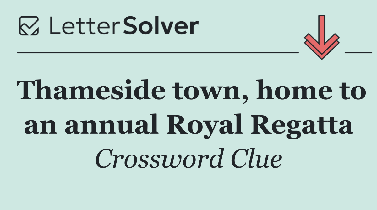 Thameside town, home to an annual Royal Regatta