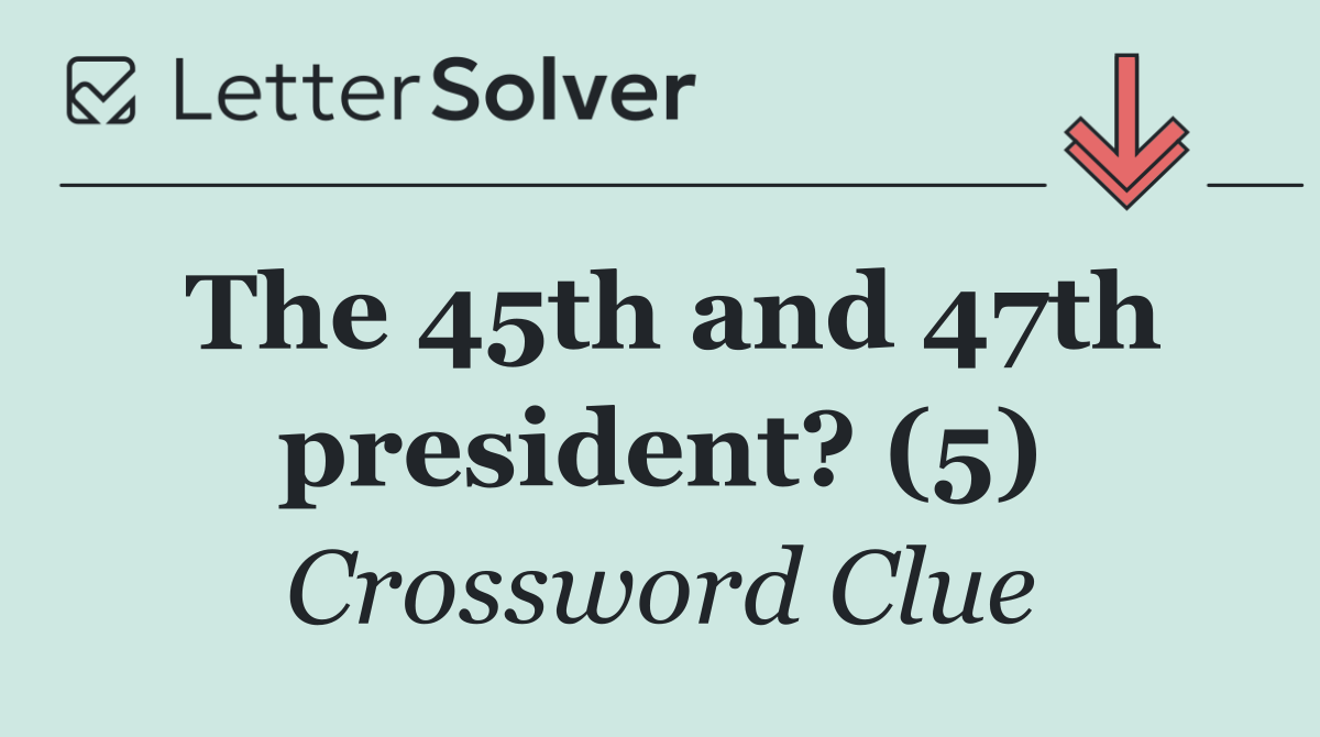 The 45th and 47th president? (5)