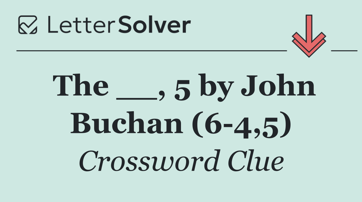 The __, 5 by John Buchan (6 4,5)