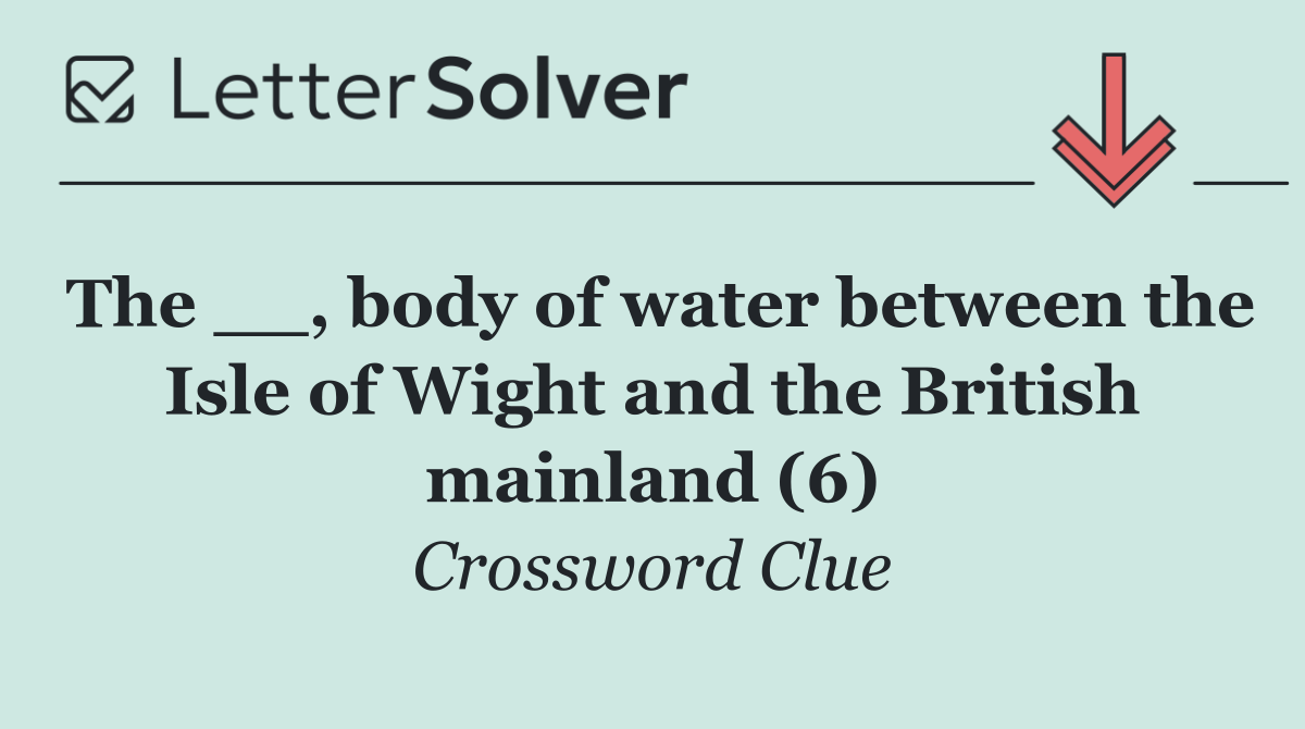 The __, body of water between the Isle of Wight and the British mainland (6)