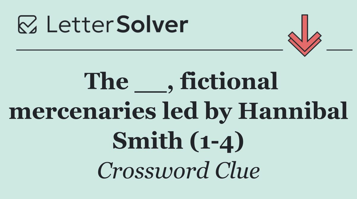 The __, fictional mercenaries led by Hannibal Smith (1 4)