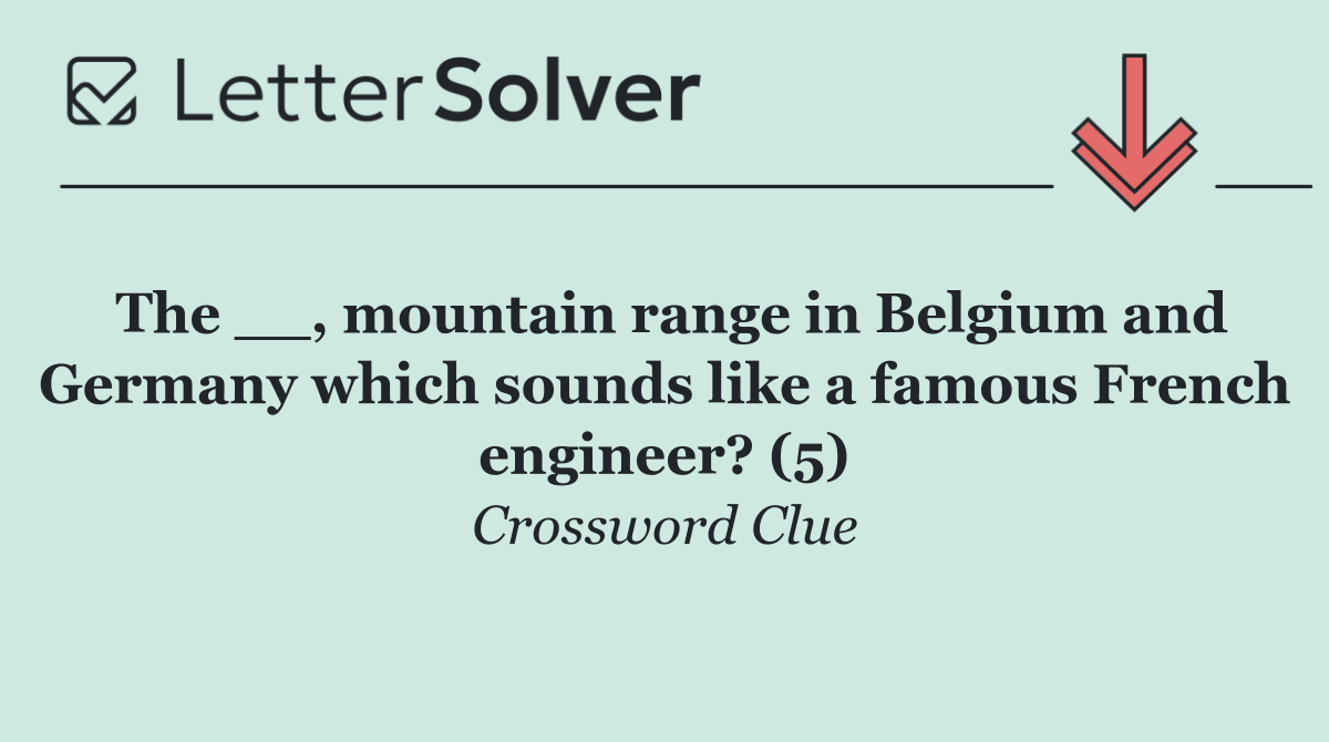 The __, mountain range in Belgium and Germany which sounds like a famous French engineer? (5)