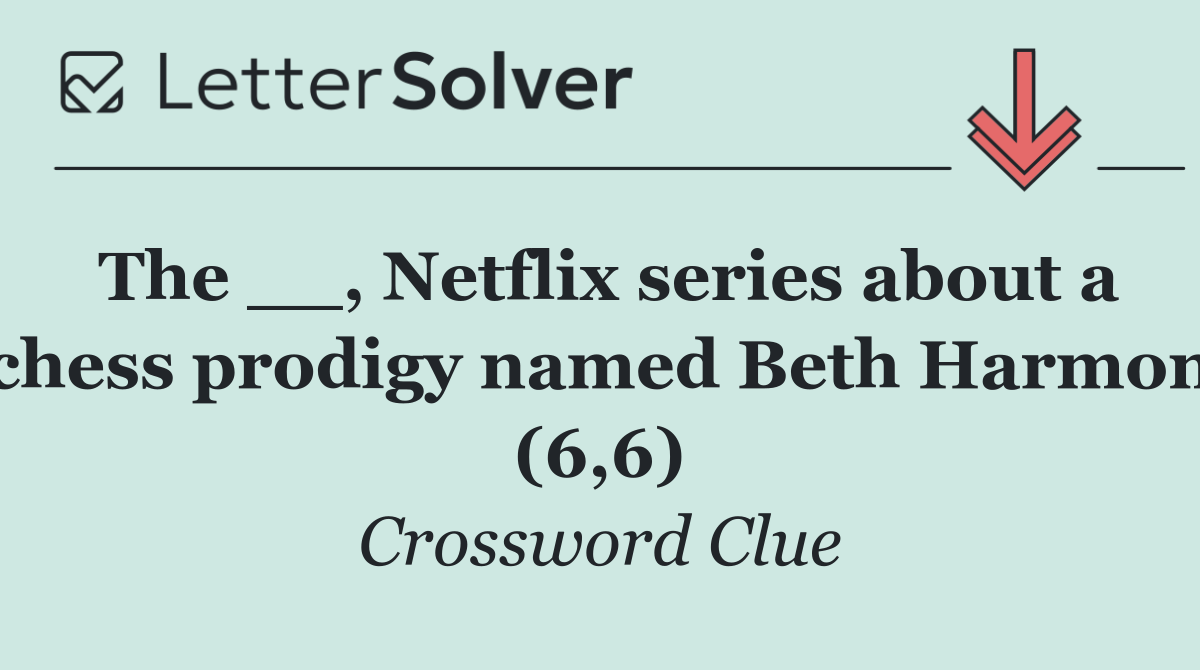 The __, Netflix series about a chess prodigy named Beth Harmon (6,6)