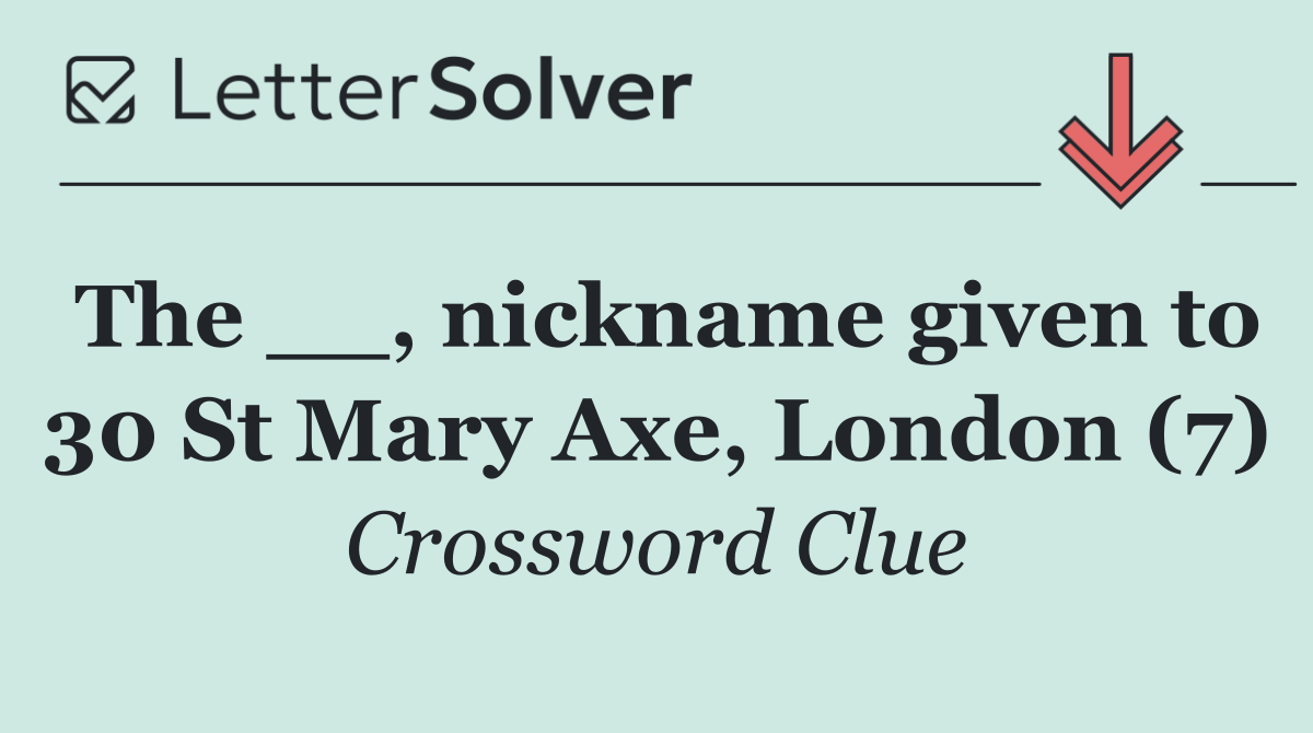 The __, nickname given to 30 St Mary Axe, London (7)