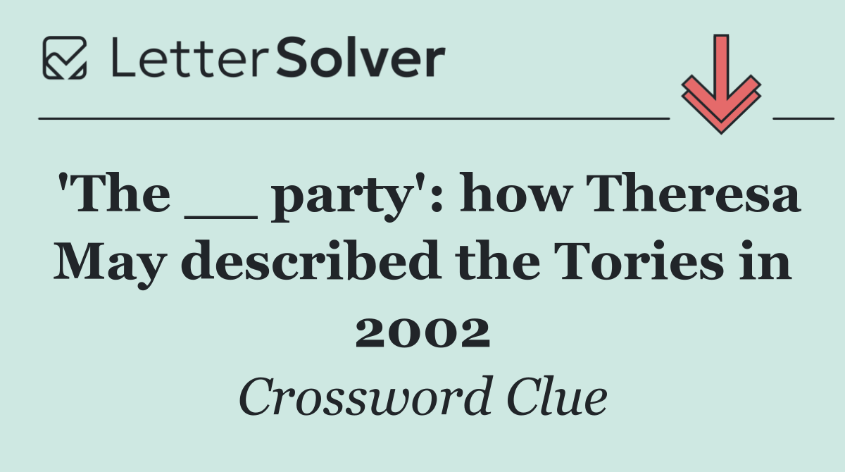 'The __ party': how Theresa May described the Tories in 2002