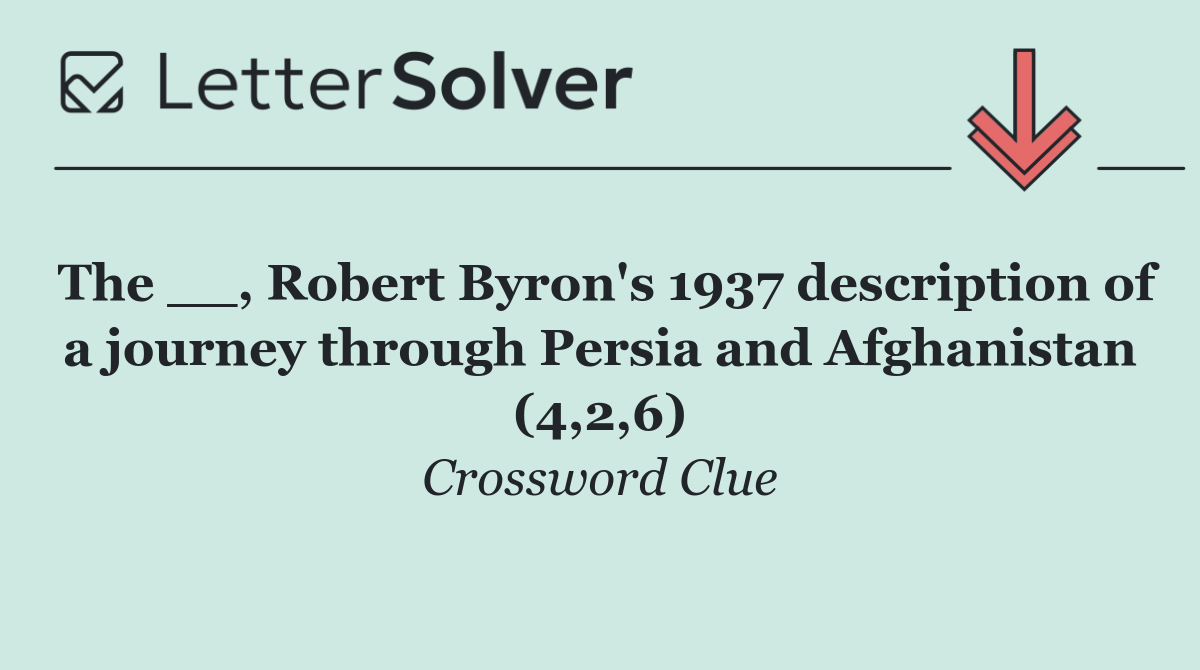 The __, Robert Byron's 1937 description of a journey through Persia and Afghanistan (4,2,6)