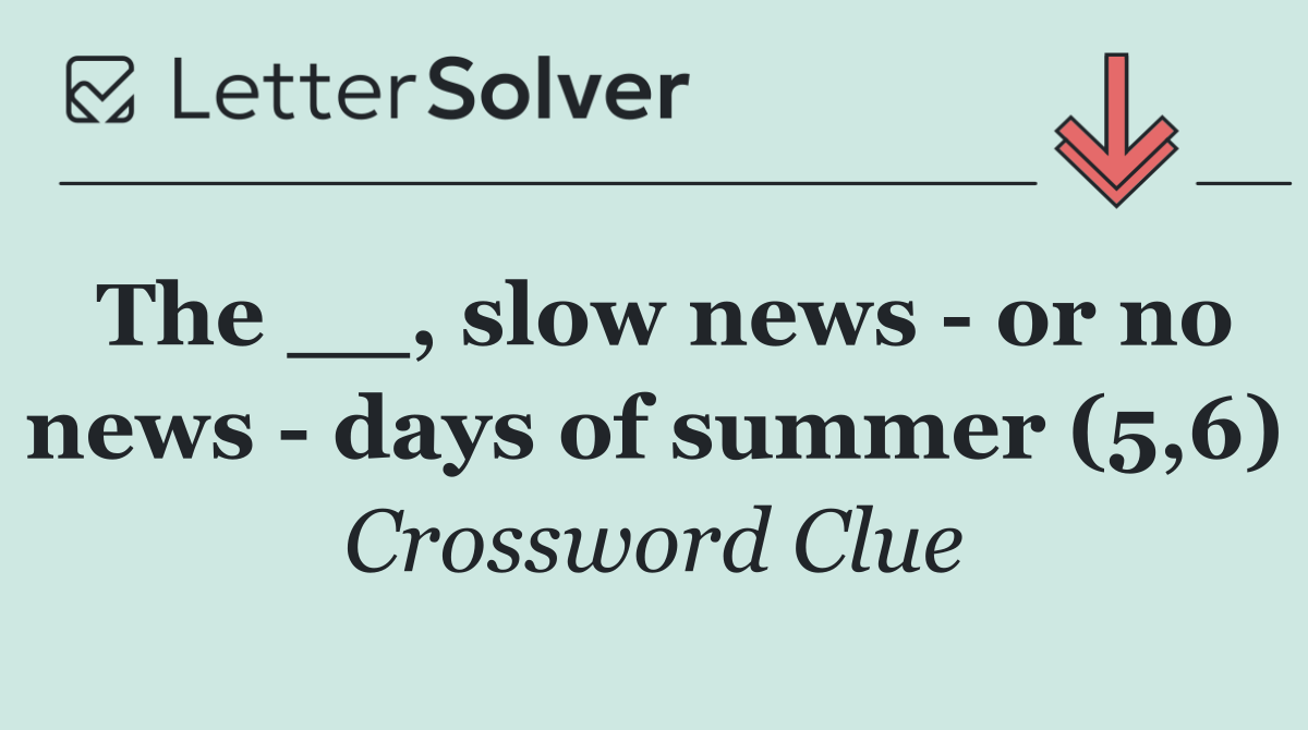 The __, slow news   or no news   days of summer (5,6)