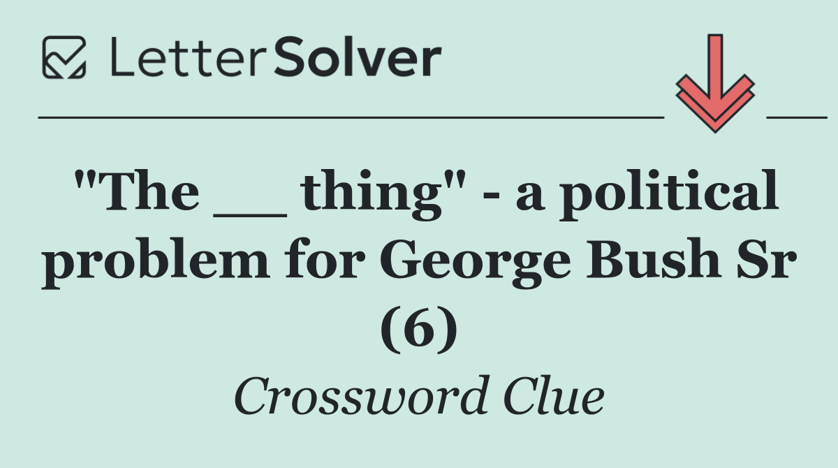 "The __ thing"   a political problem for George Bush Sr (6)