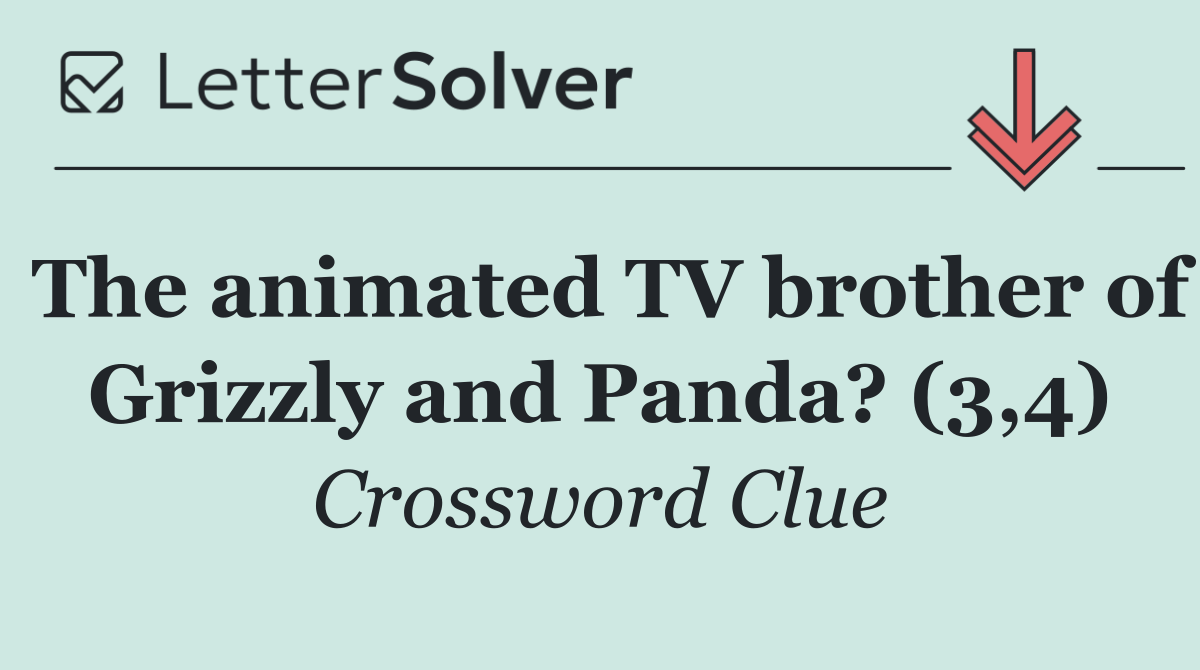 The animated TV brother of Grizzly and Panda? (3,4)