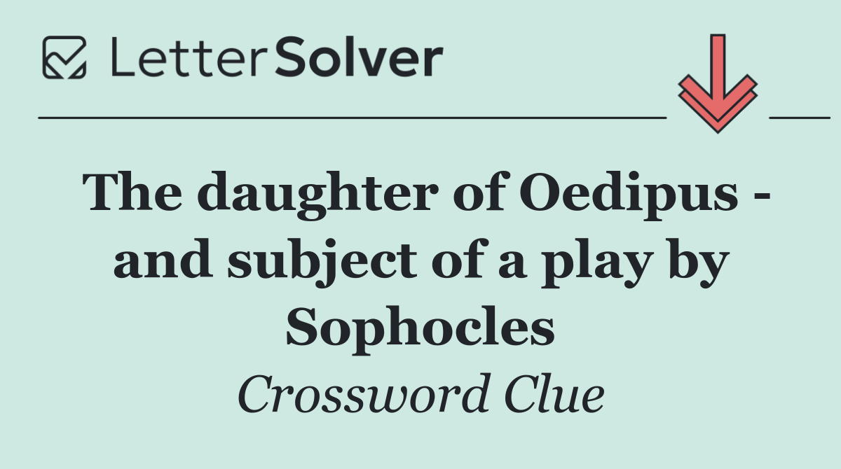 The daughter of Oedipus   and subject of a play by Sophocles