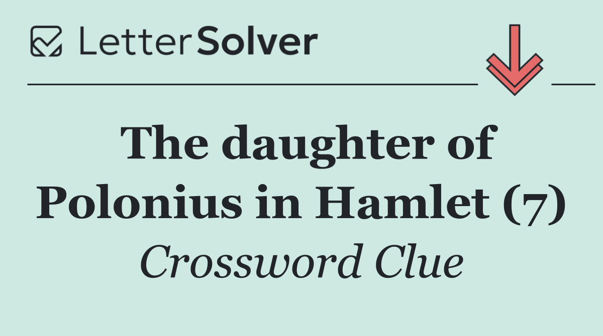 The daughter of Polonius in Hamlet (7)
