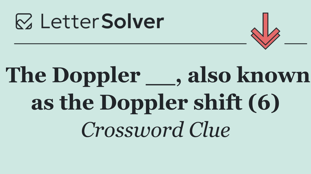 The Doppler __, also known as the Doppler shift (6)
