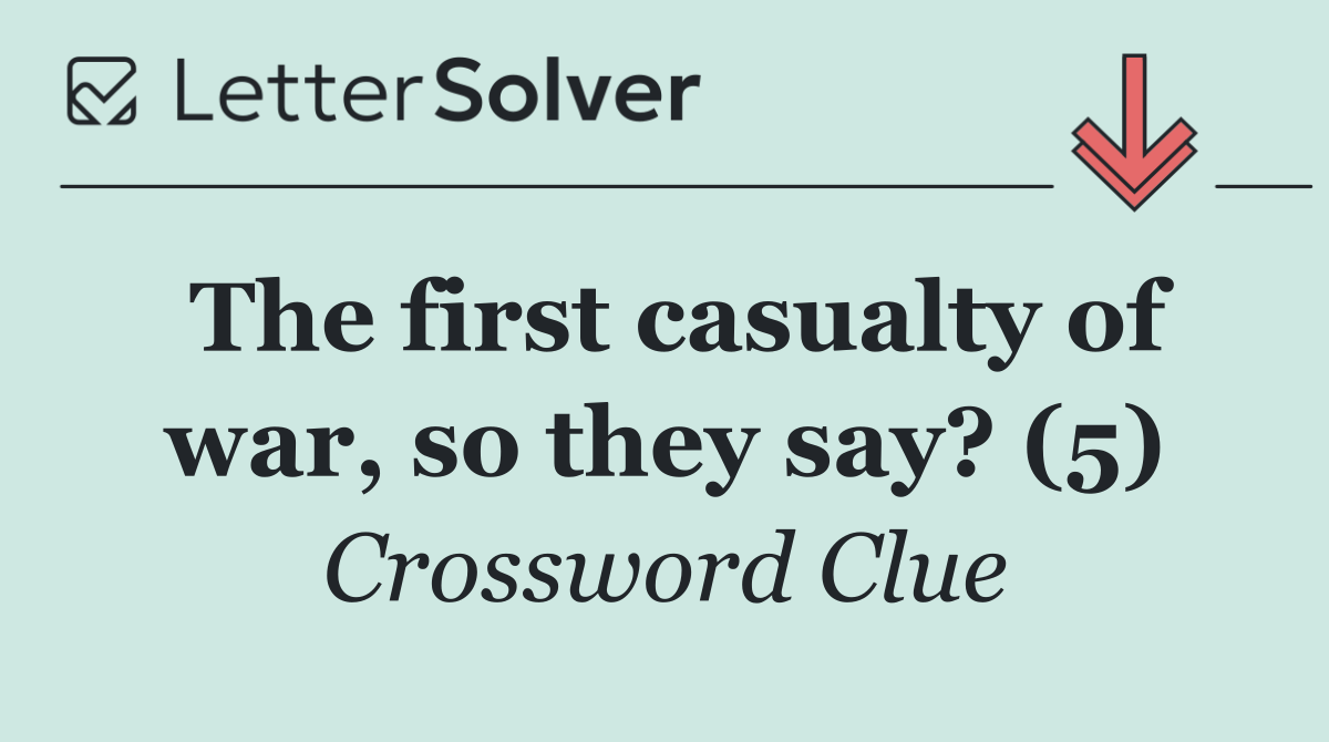 The first casualty of war, so they say? (5)