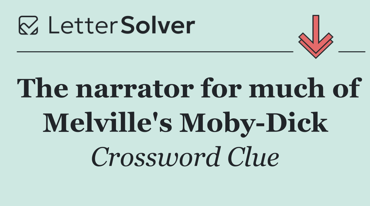 The narrator for much of Melville's Moby Dick