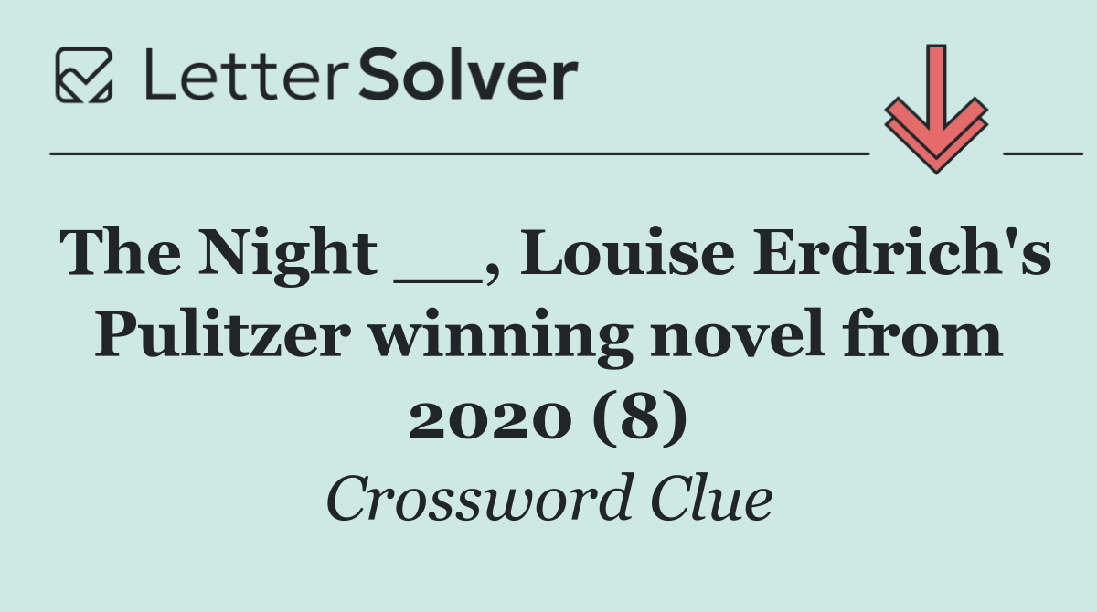The Night __, Louise Erdrich's Pulitzer winning novel from 2020 (8)