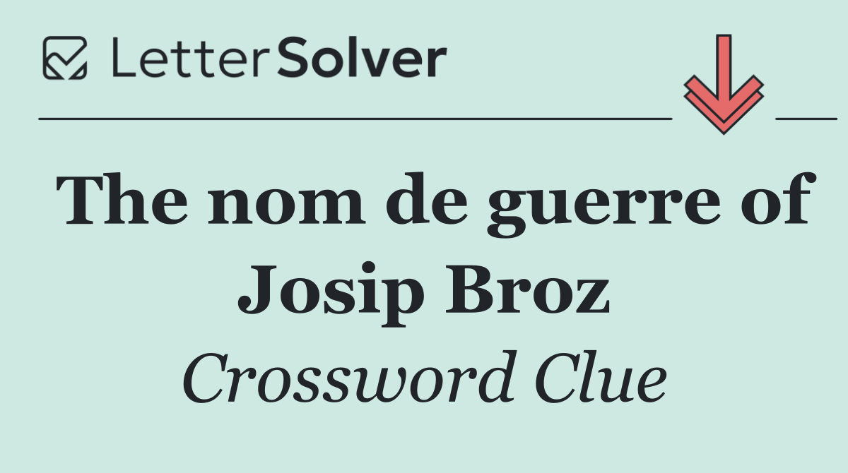 The nom de guerre of Josip Broz