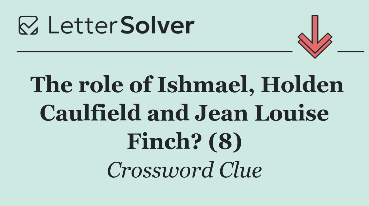 The role of Ishmael, Holden Caulfield and Jean Louise Finch? (8)