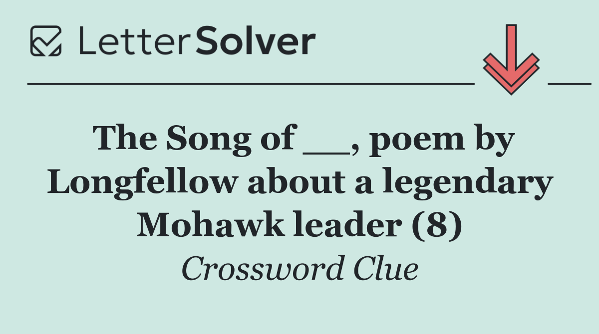 The Song of __, poem by Longfellow about a legendary Mohawk leader (8)