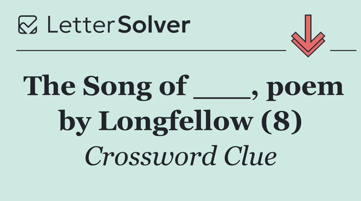 The Song of ___, poem by Longfellow (8)