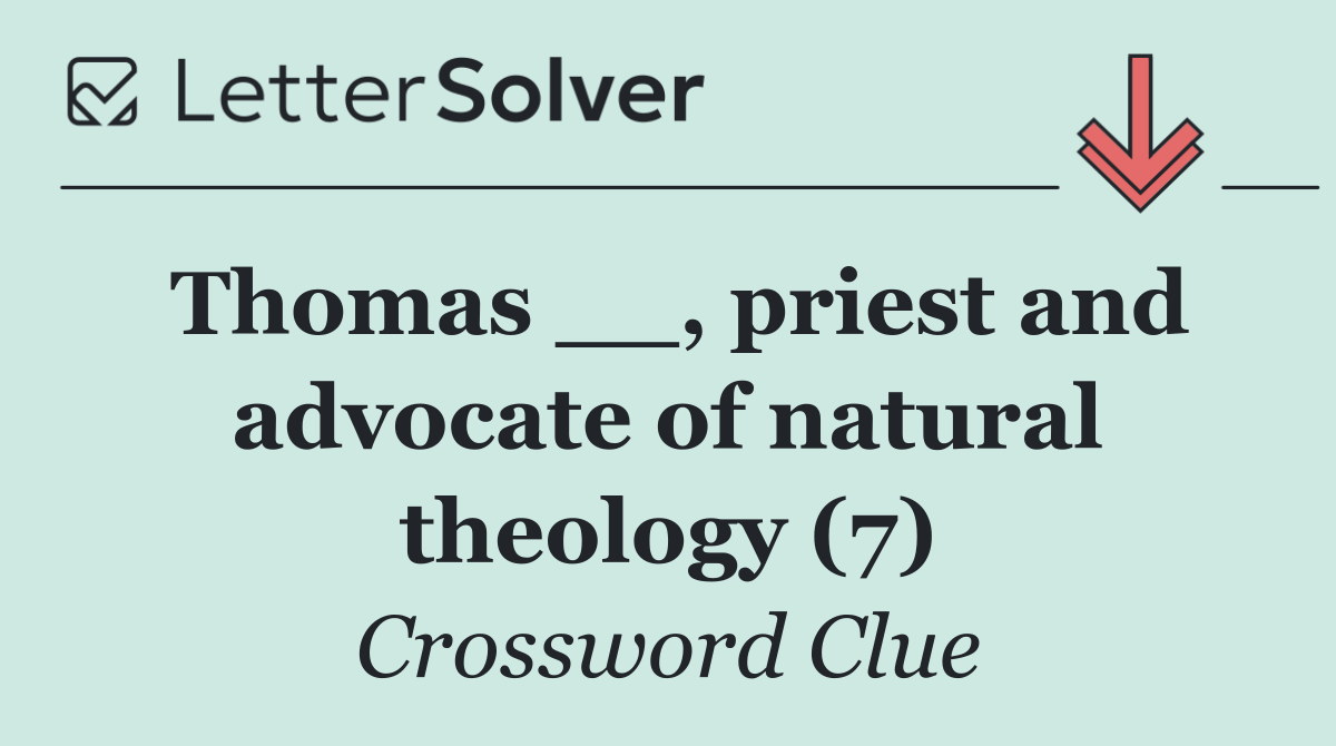 Thomas __, priest and advocate of natural theology (7)