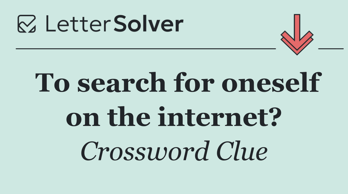 To search for oneself on the internet?