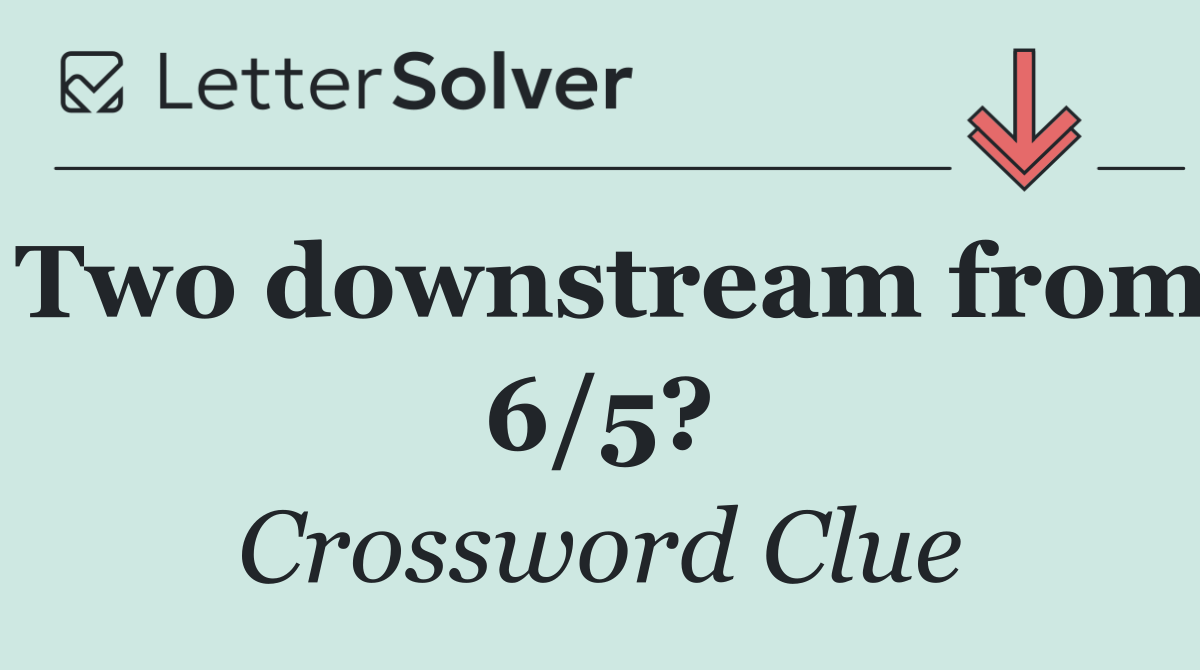 Two downstream from 6/5?