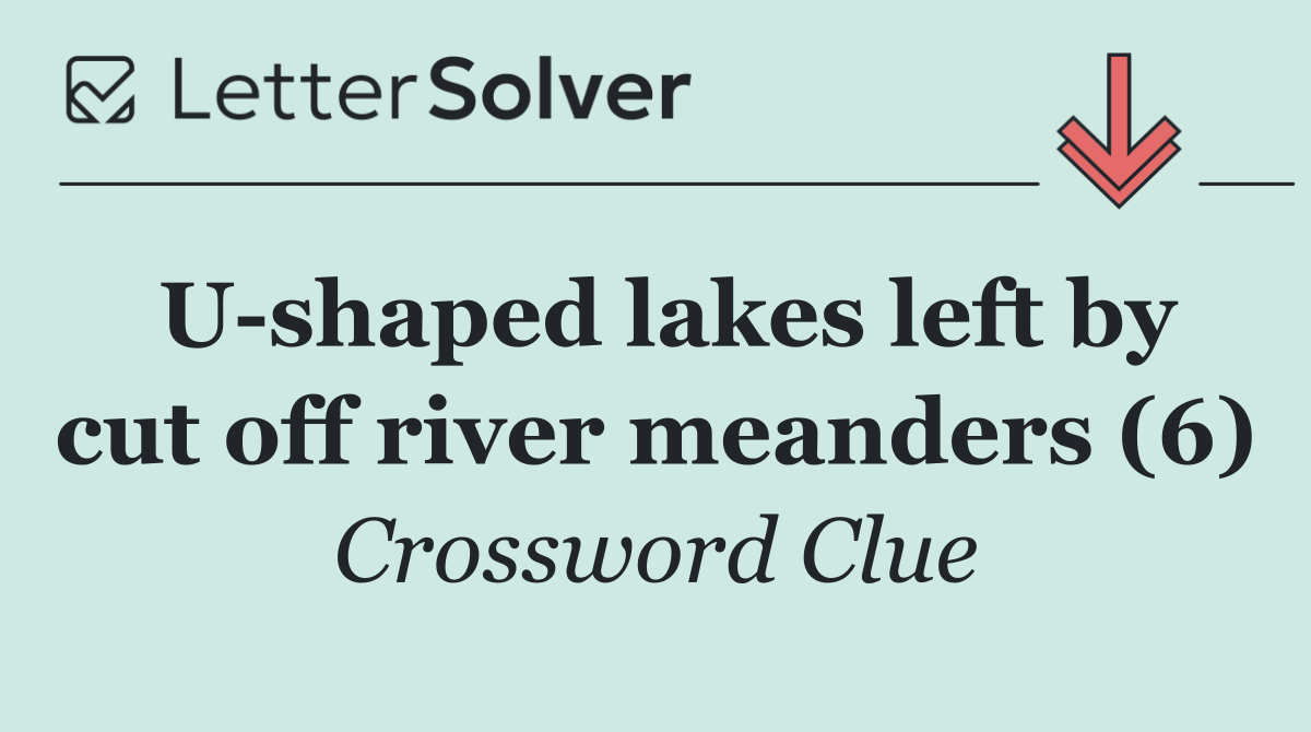 U shaped lakes left by cut off river meanders (6)