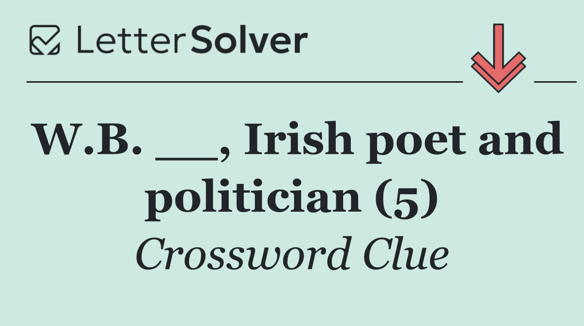 W.B. __, Irish poet and politician (5)