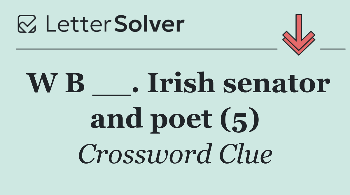 W B __. Irish senator and poet (5)