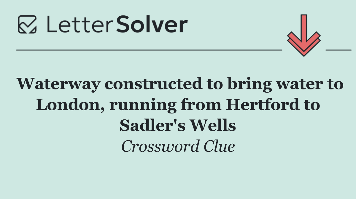 Waterway constructed to bring water to London, running from Hertford to Sadler's Wells