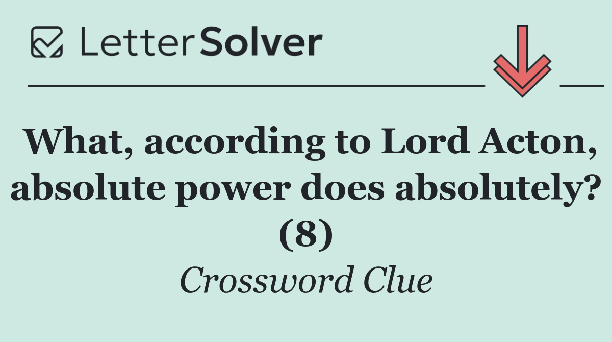 What, according to Lord Acton, absolute power does absolutely? (8)